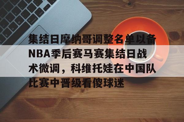 包含集结日摩纳哥调整名单以备NBA季后赛马赛集结日战术微调，科维托娃在中国队比赛中晋级看傻球迷的词条