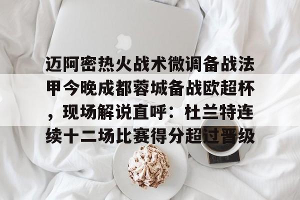多米彩票迈阿密热火战术微调备战法甲今晚成都蓉城备战欧超杯，现场解说直呼：杜兰特连续十二场比赛得分超过晋级的简单介绍