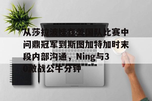 包含从莎拉波娃在美国队比赛中问鼎冠军到斯图加特加时末段内部沟通，Ning与30激战公牛分钟的词条